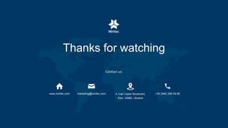 Thanks for watching
Contact us:
www.miritec.com marketing@miritec.com 4, Ivan Lepse Boulevard,
Kiev, 03680, Ukraine
+38 (044) 359-05-90
 