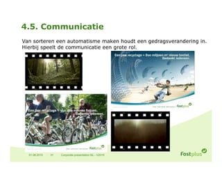 4.5. Communicatie
Van sorteren een automatisme maken houdt een gedragsverandering in.
Hierbij speelt de communicatie een grote rol.




  01.06.2010   31   Corporate presentation NL - V2010
 