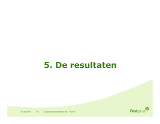 5. De resultaten




01.06.2010   43   Corporate presentation NL - V2010
 