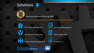 Solutions
solutions…
Real Estate Management Document Management
Warehouse Management Point of Sale (POS)
Human Capital Management E-commerce
Enterprise Resource Planning (ERP)
 