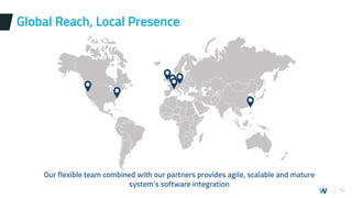 12
Global Reach, Local Presence
Our flexible team combined with our partners provides agile, scalable and mature
system’s software integration
 
