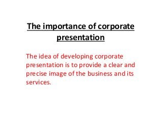 The importance of corporate
presentation
The idea of developing corporate
presentation is to provide a clear and
precise image of the business and its
services.
 