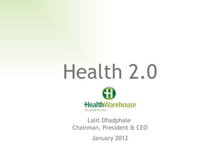 Health 2.0 Lalit Dhadphale  Chairman, President & CEO January 2012 