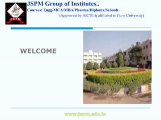 JSPM Group of Institutes..
 Courses: Engg/MCA/MBA/Pharma/Diploma/Schools..
                (Approved by AICTE & affiliated to Pune University)




WELCOME
 
