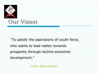 Our Vision


“To satisfy the aspirations of youth force,
who wants to lead nation towards
prosperity through techno-economic
development.”
 
