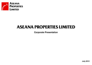 ASEANA PROPERTIES LIMITED
       Corporate Presentation




                                July 2012
                 1
 