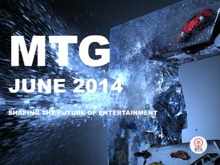 MTG
JUNE 2014
SHAPING THE FUTURE OF ENTERTAINMENT
 