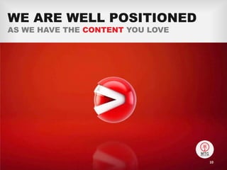 WE ARE WELL POSITIONED
AS WE HAVE THE CONTENT YOU LOVE
10
 