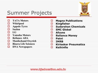 Summer Projects TATA Motors Whirlpool Appolo Tyres Suzlon LG Yamaha Motors Reliance ADA Manikchand Oxyrich Bioera Life Sciences DNA Newspapers Magna Publications Kingfisher Sudarshan Chemicals SMC Global Afcons Reliance Money Patni IMRB Kirloskar Pneumatics Keihinfie 