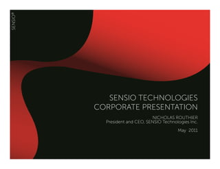 SENSIO TECHNOLOGIES
CORPORATE PRESENTATION
                       NICHOLAS ROUTHIER
  President and CEO, SENSIO Technologies Inc.
                                   May 2011
 