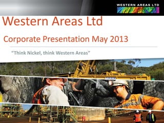 “Think Nickel, think Western Areas”
Western Areas Ltd
Corporate Presentation May 2013
 