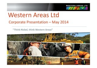 Western Areas Ltd
Corporate Presentation – May 2014
“Think Nickel, think Western Areas”
 