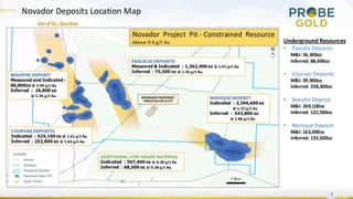 7
Novador Deposits Location Map
Val-d’Or, Quebec
Underground Resources
• Pascalis Deposits
M&I: 56,300oz
Inferred: 88,400oz
• Courvan Deposits
M&I: 39,900oz
Inferred: 238,300oz
• Beaufor Deposit
M&I: 269,100oz
Inferred: 122,500oz
• Monique Deposit
M&I: 163,000oz
Inferred: 135,500oz
 