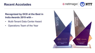 Recent Accolades
Recognized by DCD at the Best in
India Awards 2019 with –
• Multi-Tenant Data Center Award
• Operations Team of the Year
 