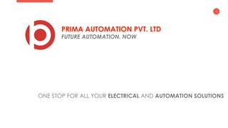 1
PRIMA AUTOMATION PVT. LTD
FUTURE AUTOMATION. NOW.
ONE STOP FOR ALL YOUR ELECTRICAL AND AUTOMATION SOLUTIONS
 