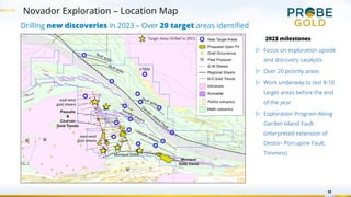 11
Novador Exploration – Location Map
Drilling new discoveries in 2023 – Over 20 target areas identified
2023 milestones
▷ Focus on exploration upside
and discovery catalysts
▷ Over 20 priority areas
▷ Work underway to test 8-10
target areas before the end
of the year
▷ Exploration Program Along
Garden Island Fault
(interpreted extension of
Destor- Porcupine Fault,
Timmins)
Target Areas Drilled in 2023
 