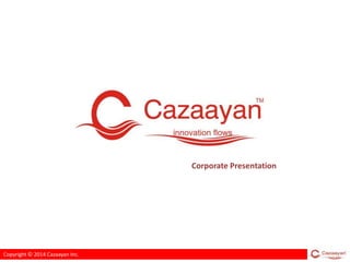 Copyright © 2014 Cazaayan Inc.
Corporate Presentation
 