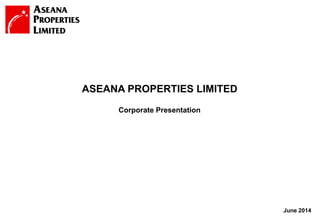 1
June 2014
Corporate Presentation
ASEANA PROPERTIES LIMITED
 