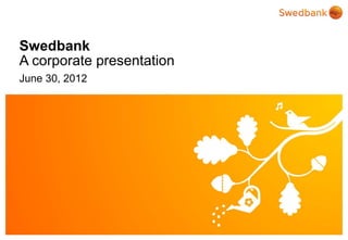 Swedbank
A corporate presentation
June 30, 2012




© Swedbank
 