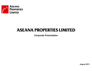 ASEANA PROPERTIES LIMITED
       Corporate Presentation




                                August 2011
                 1
 