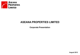 1
August 2013
Corporate Presentation
ASEANA PROPERTIES LIMITED
 
