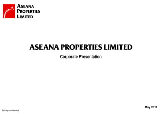 ASEANA PROPERTIES LIMITED
                               Corporate Presentation




                                                        May 2011
Strictly confidential                    1
 
