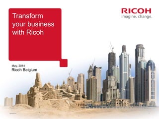 Transform
your business
with Ricoh
Ricoh Belgium
30/06/2014 1
May, 2014
 