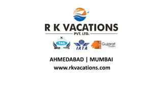 AHMEDABAD | MUMBAI
www.rkvacations.com
 