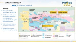 Detour Gold Project
20
90km of untested potential
Highlights
▷ New Cu-Au-Mo-Ag
discovery on La Peltrie JV
▷ 2,683-metre drill program
on La Peltrie intersected
1.17% Copper and
expanded the Cu-Au-Ag-Mo
Mineralized System
▷ 2023 drill results returned
anomalous gold assays
▷ Soil geochemistry and
structural analysis ongoing
Map 1
 