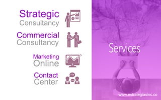 Strategic
Consultancy
Commercial
Consultancy
Marketing
Online
Contact
Center
Services
www.estrategiasinc.co
 