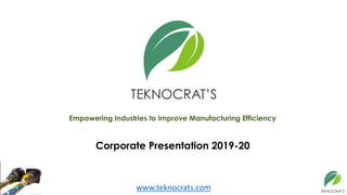 www.teknocrats.com
Empowering Industries to Improve Manufacturing Efficiency
Corporate Presentation 2019-20
 