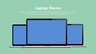 Lorem Ipsum is simply dummy text of the printing and typesetting industry. Lorem Ipsum has been the
industry's standard dummy text ever since the 1500s, when an unknown printer took.
Laptop Device
 