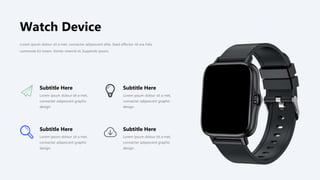 Lorem ipsum dolour sit a met,
connecter adipescent graphic
design.
Subtitle Here
Lorem ipsum dolour sit a met,
connecter adipescent graphic
design.
Subtitle Here
Lorem ipsum dolour sit a met,
connecter adipescent graphic
design.
Subtitle Here
Lorem ipsum dolour sit a met,
connecter adipescent graphic
design.
Subtitle Here
Lorem ipsum dolour sit a met, connecter adipescent elite. Seed effector nil era Felis
commode EU lorem. Donec viverrid id. Suspends ipsum,
Watch Device
 