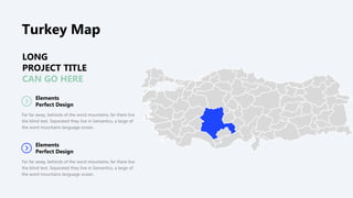 LONG
PROJECT TITLE
CAN GO HERE
Elements
Perfect Design
Far far away, behinds of the word mountains, far there live
the blind text. Separated they live in Semantics, a large of
the word mountains language ocean.
Elements
Perfect Design
Far far away, behinds of the word mountains, far there live
the blind text. Separated they live in Semantics, a large of
the word mountains language ocean.
Turkey Map
 