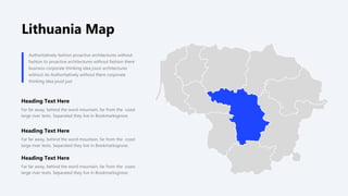 Heading Text Here
Far far away, behind the word mountain, far from the coast
large river texts. Separated they live in Bookmarksgrove.
Authoritatively fashion proactive architectures without
fashion to proactive architectures without fashion there
business corporate thinking idea joust architectures
without do Authoritatively without there corporate
thinking idea joust just
Heading Text Here
Far far away, behind the word mountain, far from the coast
large river texts. Separated they live in Bookmarksgrove.
Heading Text Here
Far far away, behind the word mountain, far from the coast
large river texts. Separated they live in Bookmarksgrove.
Lithuania Map
 
