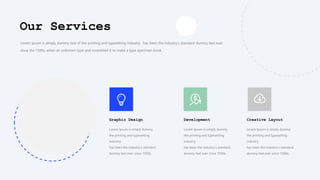 Lorem Ipsum is simply dummy text of the printing and typesetting industry. has been the industry's standard dummy text ever
since the 1500s, when an unknown type and scrambled it to make a type specimen book.
Graphic Design
Lorem Ipsum is simply dummy
the printing and typesetting
industry.
has been the industry's standard
dummy text ever since 1500s,
Creative Layout
Lorem Ipsum is simply dummy
the printing and typesetting
industry.
has been the industry's standard
dummy text ever since 1500s,
Development
Lorem Ipsum is simply dummy
the printing and typesetting
industry.
has been the industry's standard
dummy text ever since 1500s,
Our Services
 