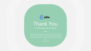 Thank You
For Watching This Template
ut labore et dolore magna aliqua. ad minim veniam, nostrud exercitation
ullamco Lorem ipsum dolor sit amet, consectetur adipiscing elit, sed do
eiusmod incididunt laboris ex ea commodo consequent. Duis ikura Lorem
Ipsum
is simply dummy
elite
 