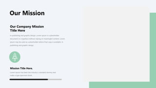 Our Mission
Our Company Mission
Title Here
In publishing and graphic design, Lorem ipsum is a placeholder
document or a typeface without relying on meaningful content. Lorem
ipsum may be used as a placeholder before final copy is available. In
publishing and graphic design.
Mission Title Here.
Lorem Ipsum has been the industry’s standard dummy text
make a type specimen book.
 