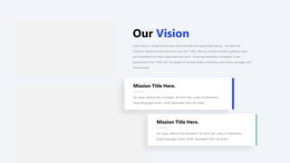 Mission Title Here.
Far away, behind the mountain, far from the coast of Semantics,
large language ocean. small Separated they live amen
Our Vision
Mission Title Here.
Far away, behind the mountain, far from the coast of Semantics,
large language ocean. small Separated they live amen
Lorem Ipsum is simply dummy text of the printing and typesetting industry. has been the
industry's standard dummy text ever since the 1500s, when an unknown printer a galley of type
and scrambled it to make a type specimen book. remaining essentially unchanged. It was
popularized in the 1960s with the release of Letraset sheets containing Lorem Ipsum passages, and
more recently
 