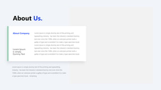 About Us.
Lorem Ipsum is simply dummy text of the printing and
typesetting industry. has been the industry's standard dummy
text ever since the 1500s, when an unknown printer took a
galley of type and scrambled it to make a type specimen book.
Lorem Ipsum is simply dummy text of the printing and
typesetting industry. has been the industry's standard dummy
text ever since the 1500s, when an unknown printer took a
galley of type and scrambled it to make a type specimen book.
Lorem Ipsum
is simply
Dummy Text
About Company
Lorem Ipsum is simply dummy text of the printing and typesetting
industry. has been the industry's standard dummy text ever since the
1500s, when an unknown printer a galley of type and scrambled it to make
a type specimen book. remaining
 