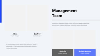 In publishing and graphic design, Lorem ipsum is a used as a
placeholder or a document typeface placeholder commonly
used to demonstrate
In publishing and graphic design, Lorem ipsum is a used as a placeholder
or a document typeface placeholder commonly used to demonstrate
Management
Team
Jeoffrey
Graphic Designer
Julien
Graphic Designer
Quentin
Graphic Designer
Robert Antony
Graphic Designer
 
