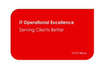 IT Operational Excellence Serving Clients Better Tri ICT BeLux 