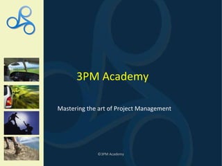 ©3PM Academy 3PM Academy Mastering the art of Project Management 