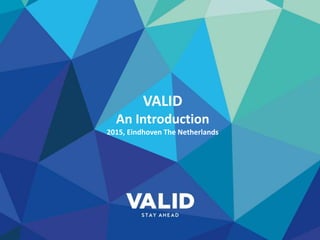 VALID
An Introduction
2015, Eindhoven The Netherlands
 