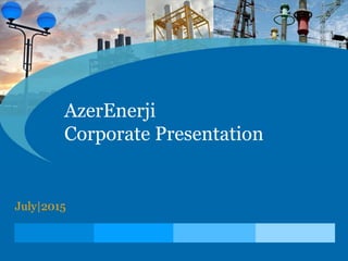 AzerEnerji
Corporate Presentation
July|2015
 