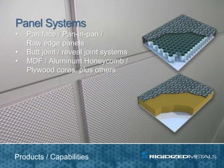 Products / Capabilities
Panel Systems
• Pan face / Pan-in-pan /
Raw edge panels
• Butt joint / reveal joint systems
• MDF / Aluminum Honeycomb /
Plywood cores, plus others
 