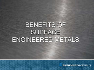 BENEFITS OF
SURFACE
ENGINEERED METALS
 