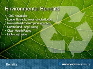 Environmental Benefits
• 100% recyclable
• Longer life cycle,fewer recycled loops
• Raw material consumption reduction
• Durable and Long-Lasting
• Clean Health Rating
• High scrapvalue
Benefits
 