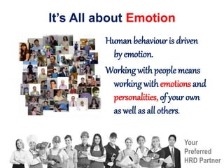 Your
Preferred
HRD Partner
It’s All about Emotion
Human behaviour is driven
by emotion.
Working with people means
working with emotions and
personalities, of your own
as well as all others.
 