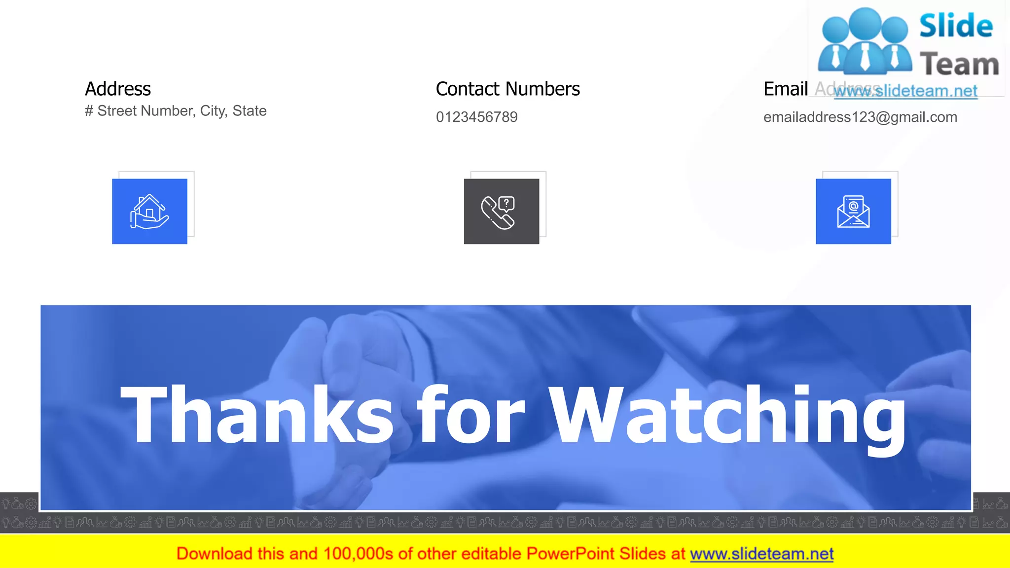 Thanks for Watching
Address
# Street Number, City, State
Contact Numbers
0123456789
Email Address
emailaddress123@gmail.com
32
 